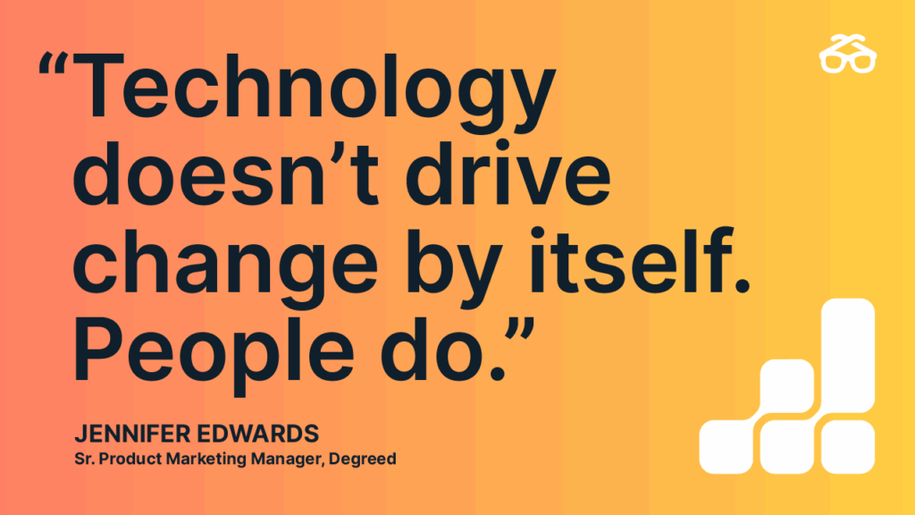 "Technology doesn't drive change by itself. People do." - Jennifer Edwards
