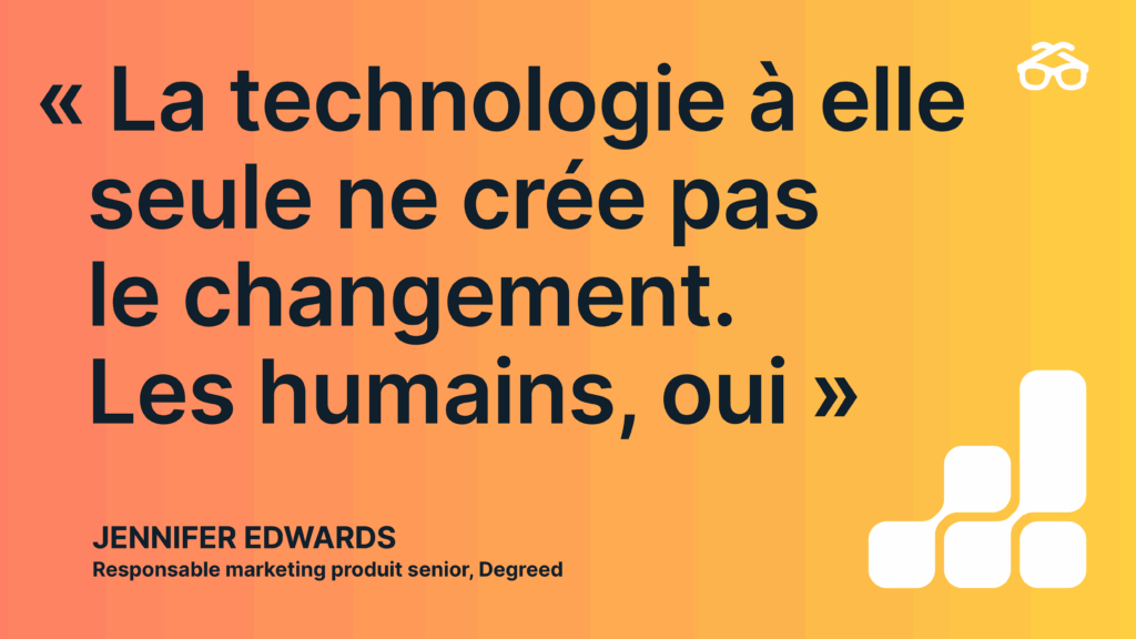 « La technologie, à elle seule, ne crée pas le changement. Les humains, oui. » - Jennifer Edwards